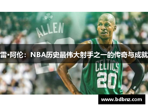 /uploads/images/20250101/lei-a-lun-nba-li-shi-zui-wei-da-she-shou-zhi-yi-de-chuan-qi-yu-cheng-jiu.webp